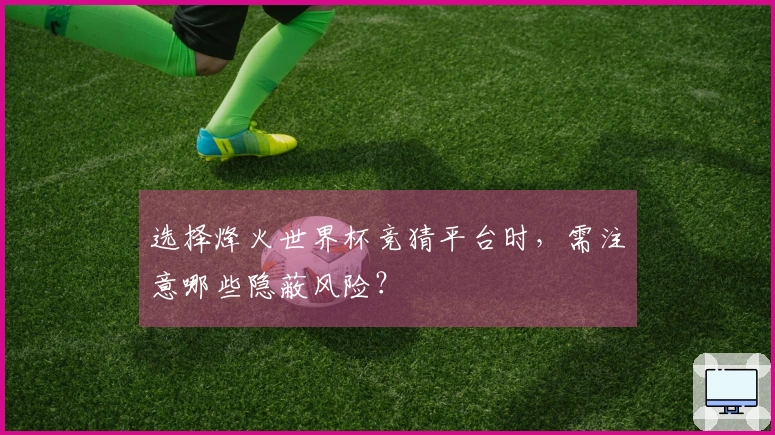 选择烽火世界杯竞猜平台时，需注意哪些隐蔽风险？