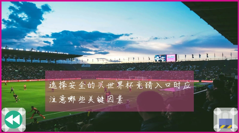 选择安全的买世界杯竞猜入口时应注意哪些关键因素