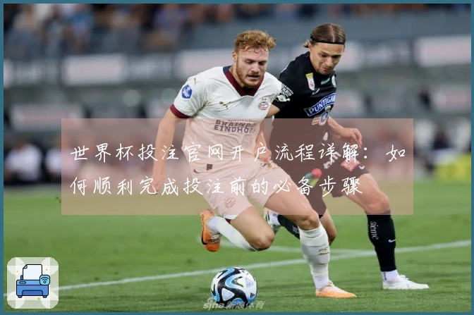 世界杯投注官网开户流程详解：如何顺利完成投注前的必备步骤
