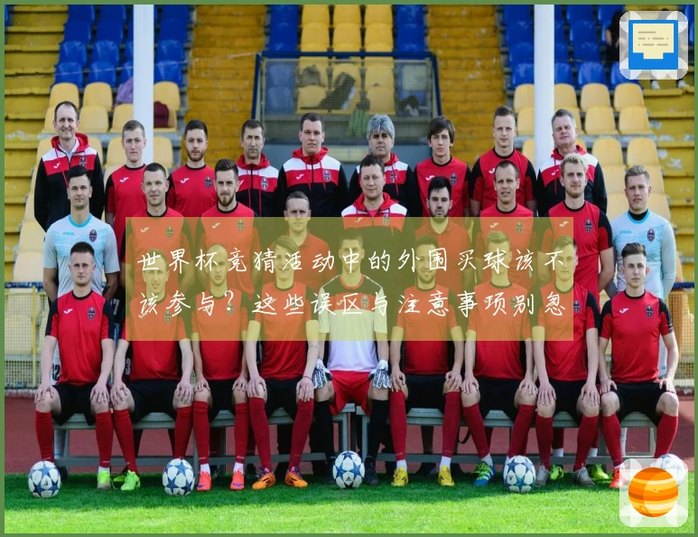 世界杯竞猜活动中的外围买球该不该参与?这些误区与注意事项别忽略